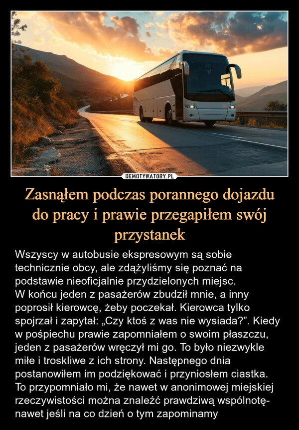 
    Zasnąłem podczas porannego dojazdu
do pracy i prawie przegapiłem swój przystanek