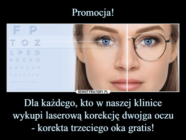 
    Promocja! Dla każdego, kto w naszej klinice wykupi laserową korekcję dwojga oczu
- korekta trzeciego oka gratis!