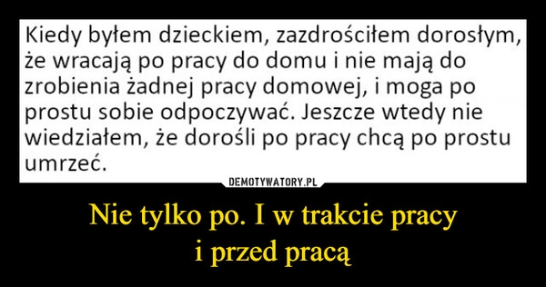 
    Nie tylko po. I w trakcie pracy
i przed pracą