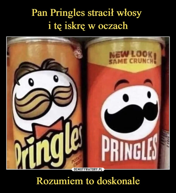 
    Pan Pringles stracił włosy 
i tę iskrę w oczach Rozumiem to doskonale