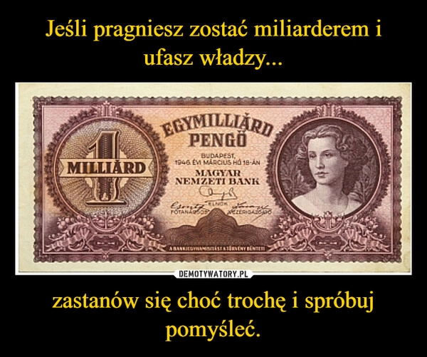 
    
Jeśli pragniesz zostać miliarderem i ufasz władzy... zastanów się choć trochę i spróbuj pomyśleć. 