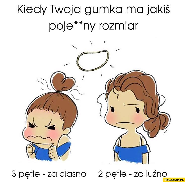 
    Kiedy twoja gumka ma jakiś porypany rozmiar: 3 pętle za ciasno, 2 pętle za luźno