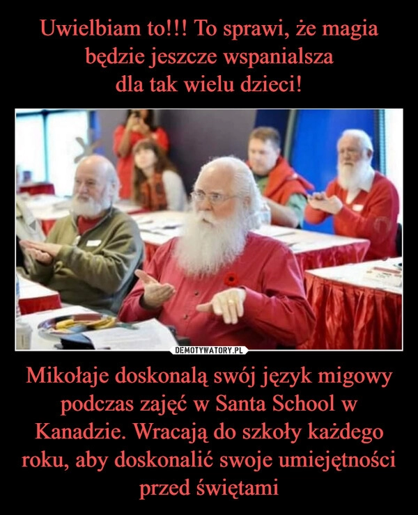 
    Uwielbiam to!!! To sprawi, że magia będzie jeszcze wspanialsza
dla tak wielu dzieci! Mikołaje doskonalą swój język migowy podczas zajęć w Santa School w Kanadzie. Wracają do szkoły każdego roku, aby doskonalić swoje umiejętności przed świętami