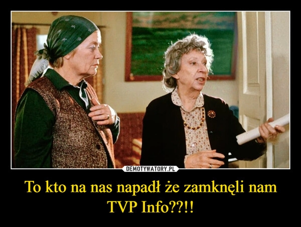 
    To kto na nas napadł że zamknęli nam TVP Info??!!