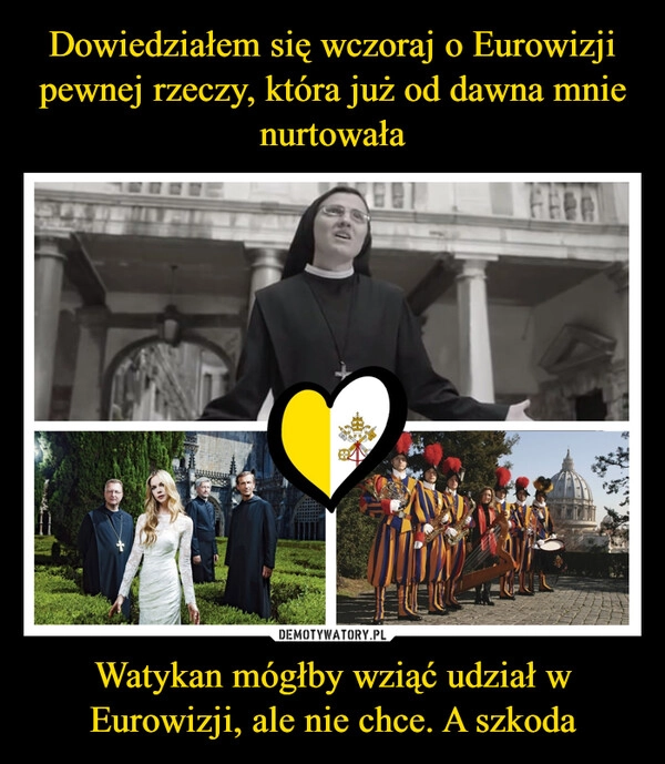 
    Dowiedziałem się wczoraj o Eurowizji pewnej rzeczy, która już od dawna mnie nurtowała Watykan mógłby wziąć udział w Eurowizji, ale nie chce. A szkoda