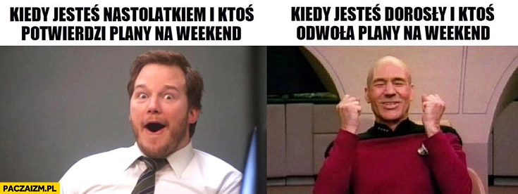 
    Kiedy jesteś nastolatkiem i ktoś potwierdzi plany na weekend vs kiedy jesteś dorosły i ktoś odwoła plany na weekend