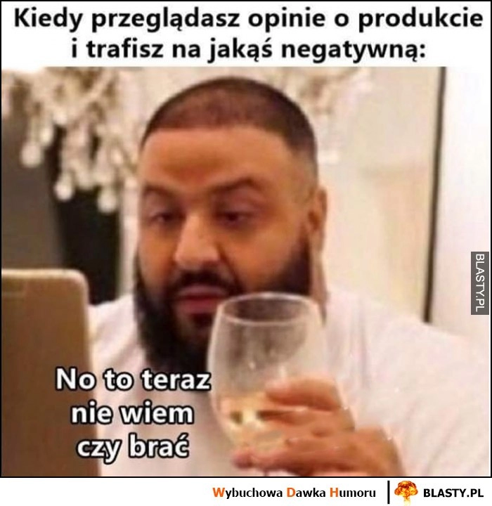 
    Kiedy przeglądasz opinie o produkcie i trafisz na jakąś negatywną: no to teraz nie wiem czy brać