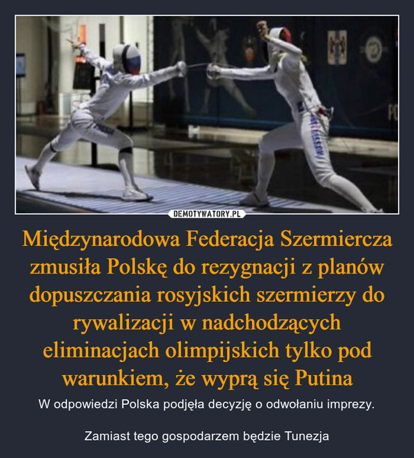 
    Międzynarodowa Federacja Szermiercza zmusiła Polskę do rezygnacji z planów dopuszczania rosyjskich szermierzy do rywalizacji w nadchodzących eliminacjach olimpijskich tylko pod warunkiem, że wyprą się Putina