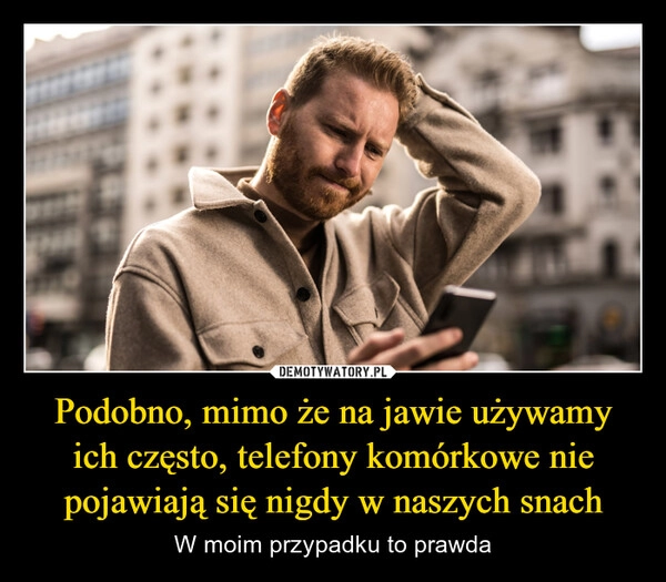 
    Podobno, mimo że na jawie używamy ich często, telefony komórkowe nie pojawiają się nigdy w naszych snach