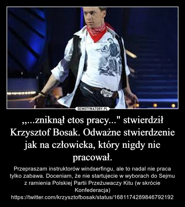 
    ,,...zniknął etos pracy..." stwierdził Krzysztof Bosak. Odważne stwierdzenie jak na człowieka, który nigdy nie pracował.