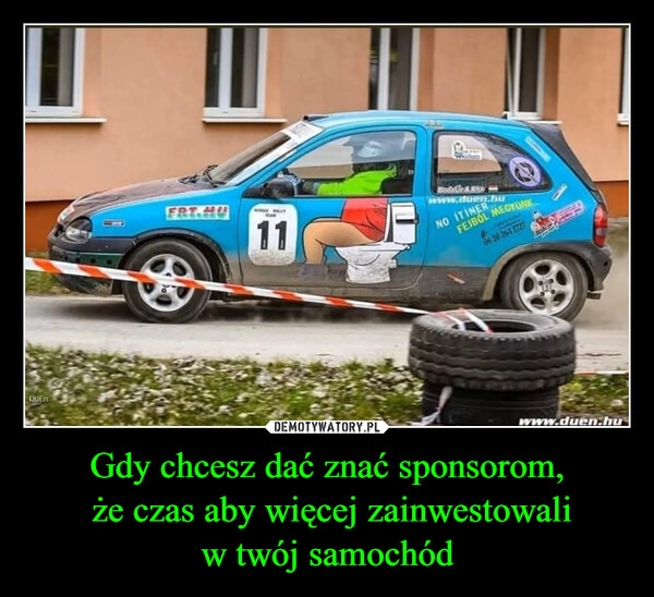 
    Gdy chcesz dać znać sponsorom,
 że czas aby więcej zainwestowali
w twój samochód