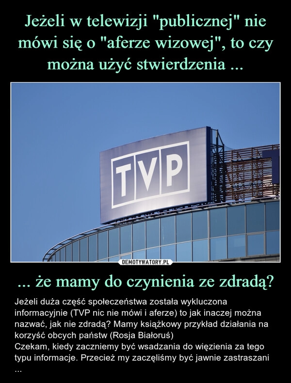 
    Jeżeli w telewizji "publicznej" nie mówi się o "aferze wizowej", to czy można użyć stwierdzenia ... ... że mamy do czynienia ze zdradą?