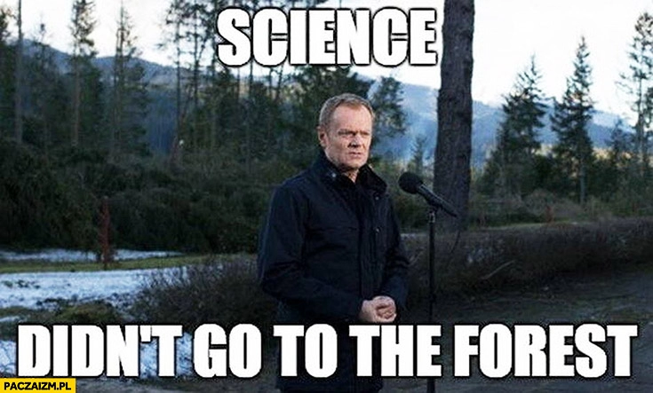 
    Science didn’t go to the forest, nauka nie poszła w las. Donald Tusk angielski z Tuskiem