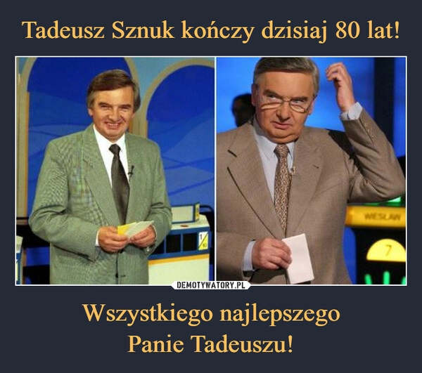 
    Tadeusz Sznuk kończy dzisiaj 80 lat! Wszystkiego najlepszego
Panie Tadeuszu!