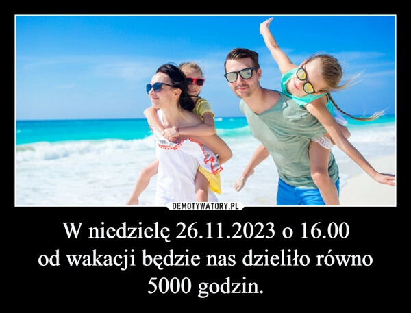 
    W niedzielę 26.11.2023 o 16.00
od wakacji będzie nas dzieliło równo 5000 godzin.