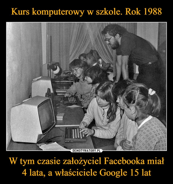 
    
Kurs komputerowy w szkole. Rok 1988 W tym czasie założyciel Facebooka miał 4 lata, a właściciele Google 15 lat 