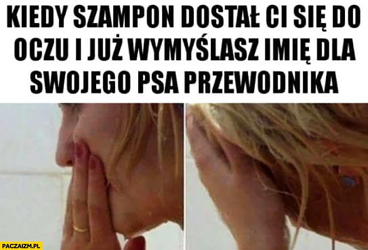 
    Kiedy szampon dostał Ci się do oczu i już wymyślasz imię dla swojego psa przewodnika