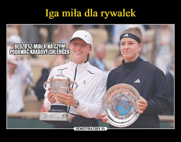 
    Iga miła dla rywalek