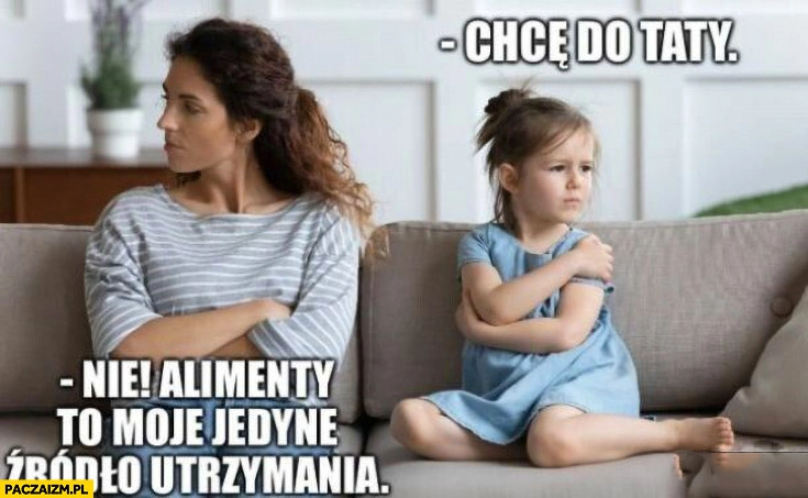 
    Córka: chcę do taty, matka: nie, alimenty to moje jedyne źródło utrzymania