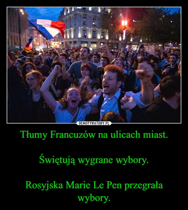 
    Tłumy Francuzów na ulicach miast.

Świętują wygrane wybory.

Rosyjska Marie Le Pen przegrała wybory.