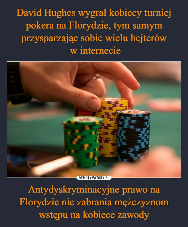 
    David Hughes wygrał kobiecy turniej pokera na Florydzie, tym samym przysparzając sobie wielu hejterów
 w internecie Antydyskryminacyjne prawo na Florydzie nie zabrania mężczyznom wstępu na kobiece zawody