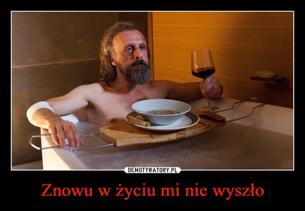 
    Znowu w życiu mi nie wyszło