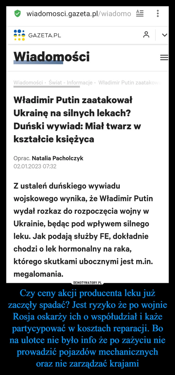 
    Czy ceny akcji producenta leku już zaczęły spadać? Jest ryzyko że po wojnie Rosja oskarży ich o współudział i każe partycypować w kosztach reparacji. Bo na ulotce nie było info że po zażyciu nie prowadzić pojazdów mechanicznych oraz nie zarządzać krajami 