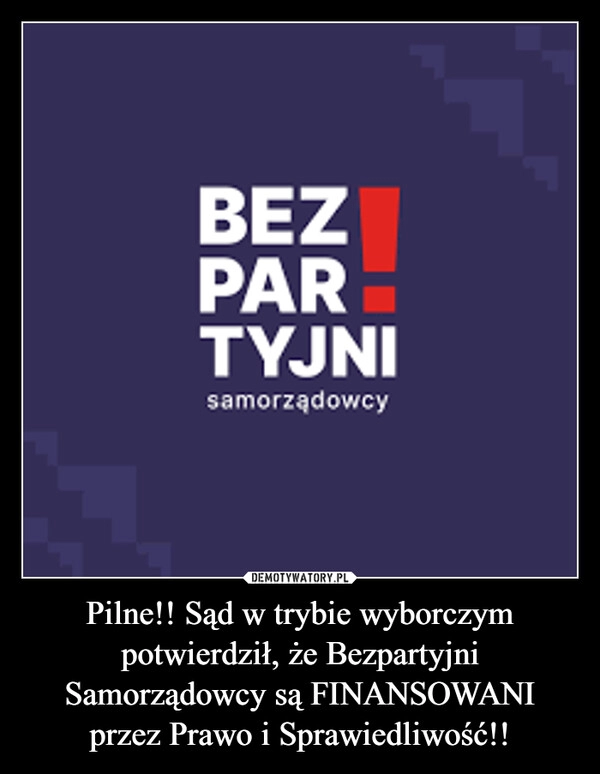 
    Pilne!! Sąd w trybie wyborczym potwierdził, że Bezpartyjni Samorządowcy są FINANSOWANI przez Prawo i Sprawiedliwość!!