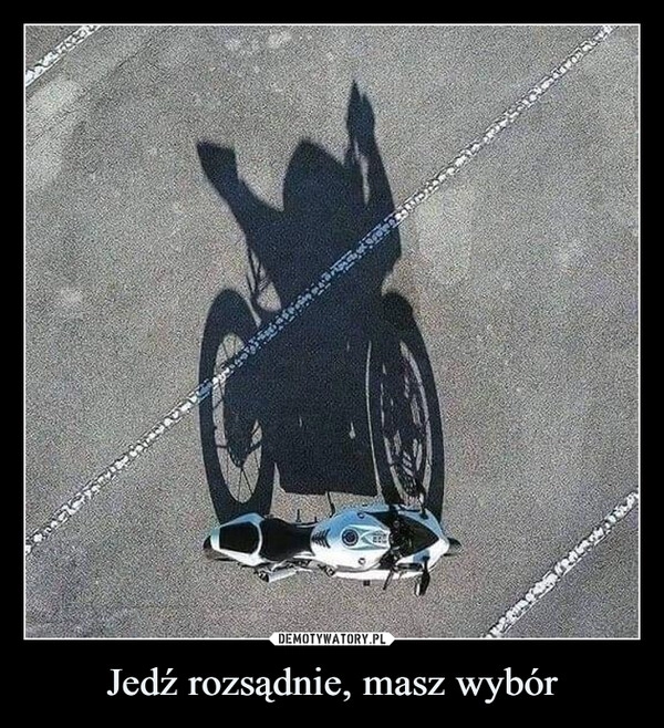 
    Jedź rozsądnie, masz wybór