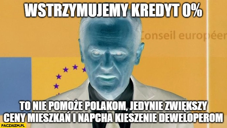 
    Evil Tusk wstrzymujemy kredyt 0% procent to nie pomoże Polakom jedynie zwiększy ceny mieszkań i napcha kieszenie deweloperom