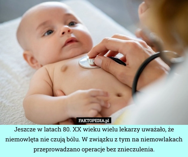 
    Jeszcze w latach 80. XX wieku wielu lekarzy uważało, że niemowlęta nie czują