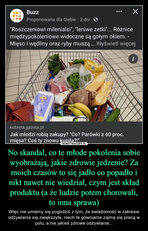 
    No skandal, co te młode pokolenia sobie wyobrażają, jakie zdrowie jedzenie? Za moich czasów to się jadło co popadło i nikt nawet nie wiedział, czym jest skład produktu (a że ludzie potem chorowali, to inna sprawa)