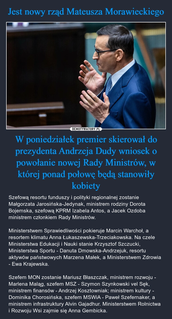 
    Jest nowy rząd Mateusza Morawieckiego W poniedziałek premier skierował do prezydenta Andrzeja Dudy wniosek o powołanie nowej Rady Ministrów, w której ponad połowę będą stanowiły kobiety