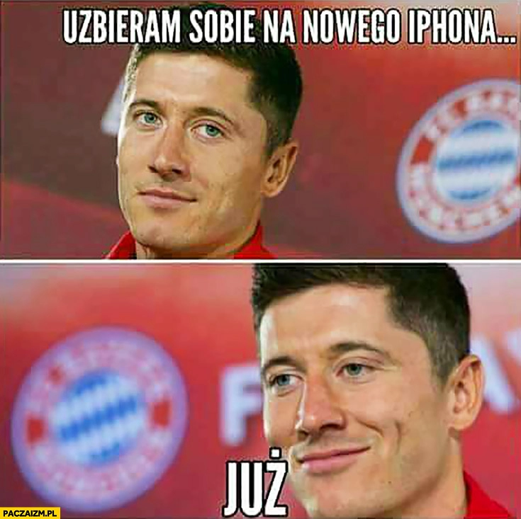 
    Robert Lewandowski uzbieram sobie na nowego iPhona, już