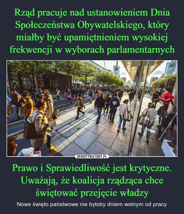 
    Rząd pracuje nad ustanowieniem Dnia Społeczeństwa Obywatelskiego, który miałby być upamiętnieniem wysokiej frekwencji w wyborach parlamentarnych Prawo i Sprawiedliwość jest krytyczne. Uważają, że koalicja rządząca chce świętować przejęcie władzy