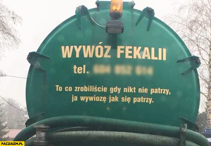 
    Wywóz fekalii to co zrobiliście, gdy nikt nie patrzy ja wywiozę, jak się patrzy