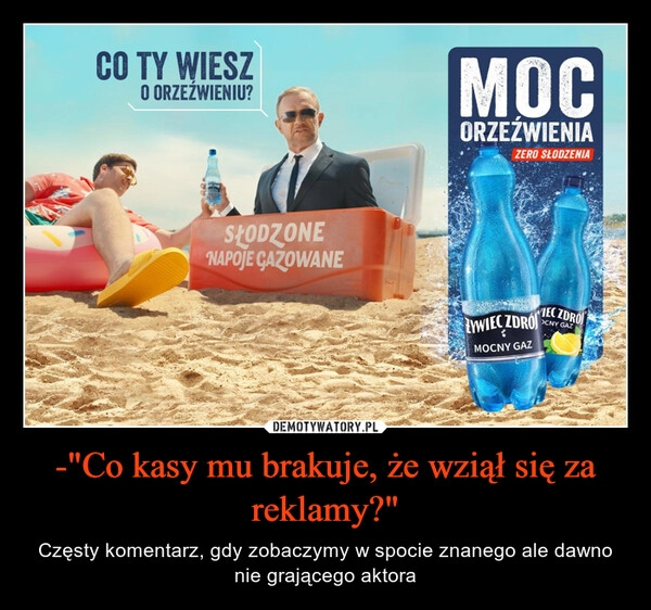 
    -"Co kasy mu brakuje, że wziął się za reklamy?"