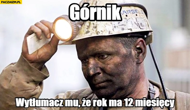 
    Górnik wytłumacz mu, że rok ma 12 miesięcy