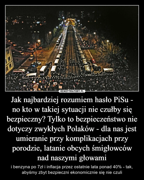 
    Jak najbardziej rozumiem hasło PiSu - no kto w takiej sytuacji nie czułby się bezpieczny? Tylko to bezpieczeństwo nie dotyczy zwykłych Polaków - dla nas jest umieranie przy komplikacjach przy porodzie, latanie obcych śmigłowców nad naszymi głowami