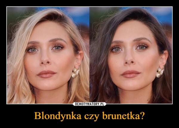 
    Blondynka czy brunetka?