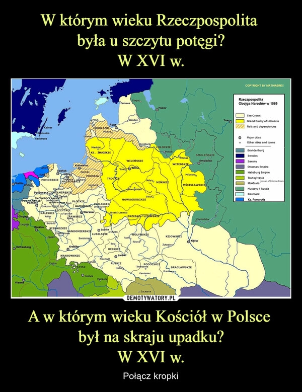 
    W którym wieku Rzeczpospolita 
była u szczytu potęgi?
W XVI w. A w którym wieku Kościół w Polsce 
był na skraju upadku?
W XVI w.