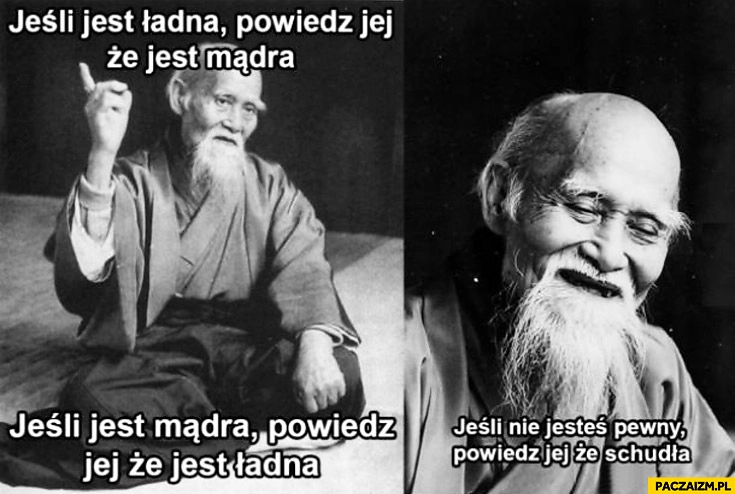 
    Jeśli jest ładna powiedz jej że jest mądra jeśli jest mądra powiedz jej że jest ładna jeśli nie jesteś pewny powiedz jej że schudła