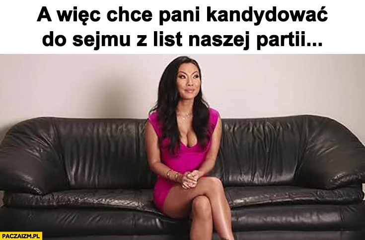 
    Aleksandra Wiśniewska Azjatka a wiec chce pani kandydować do sejmu z list naszej partii?