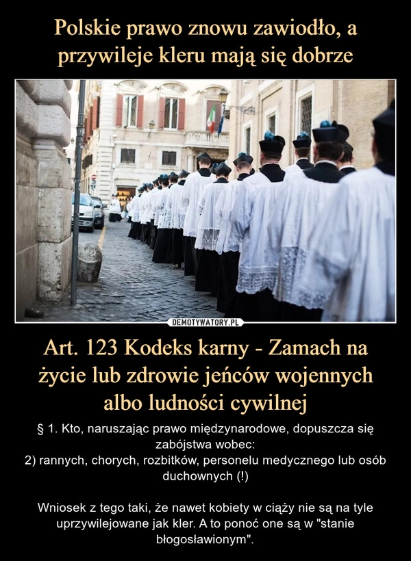 
    
Polskie prawo znowu zawiodło, a przywileje kleru mają się dobrze Art. 123 Kodeks karny - Zamach na życie lub zdrowie jeńców wojennych albo ludności cywilnej 