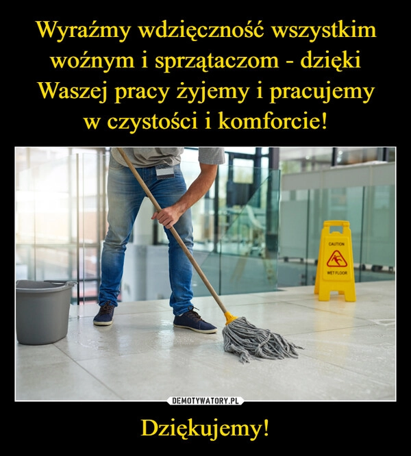 
    Wyraźmy wdzięczność wszystkim woźnym i sprzątaczom - dzięki Waszej pracy żyjemy i pracujemy
w czystości i komforcie! Dziękujemy!