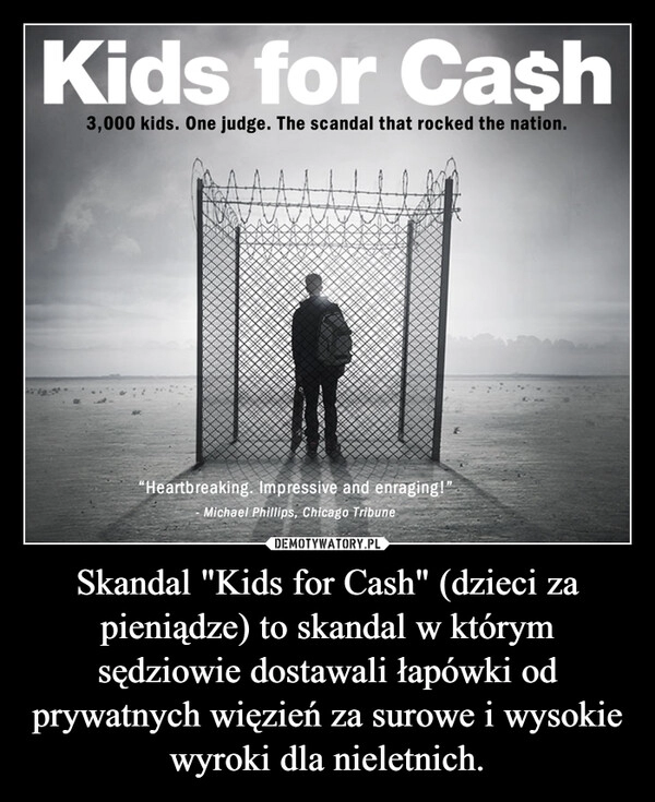 
    Skandal "Kids for Cash" (dzieci za pieniądze) to skandal w którym sędziowie dostawali łapówki od prywatnych więzień za surowe i wysokie wyroki dla nieletnich.