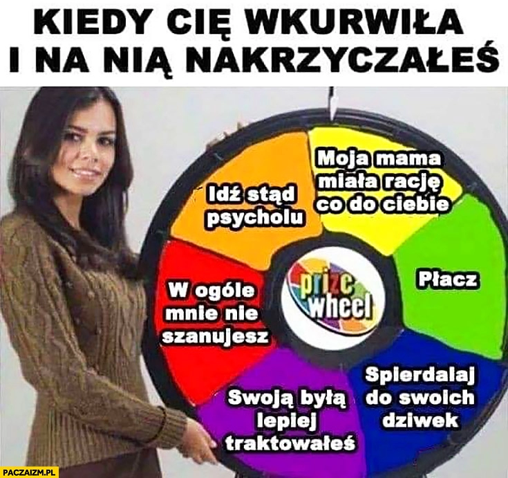 
    Typowa laska reakcja kiedy Cię wkurzyła i na nią nakrzyczałeś płacz, moja mama miała rację, idź stąd psycholu, w ogóle mnie nie szanujesz