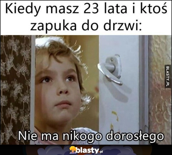 
    Kiedy masz 23 lata i ktoś zapuka do drzwi: nie ma nikogo dorosłego