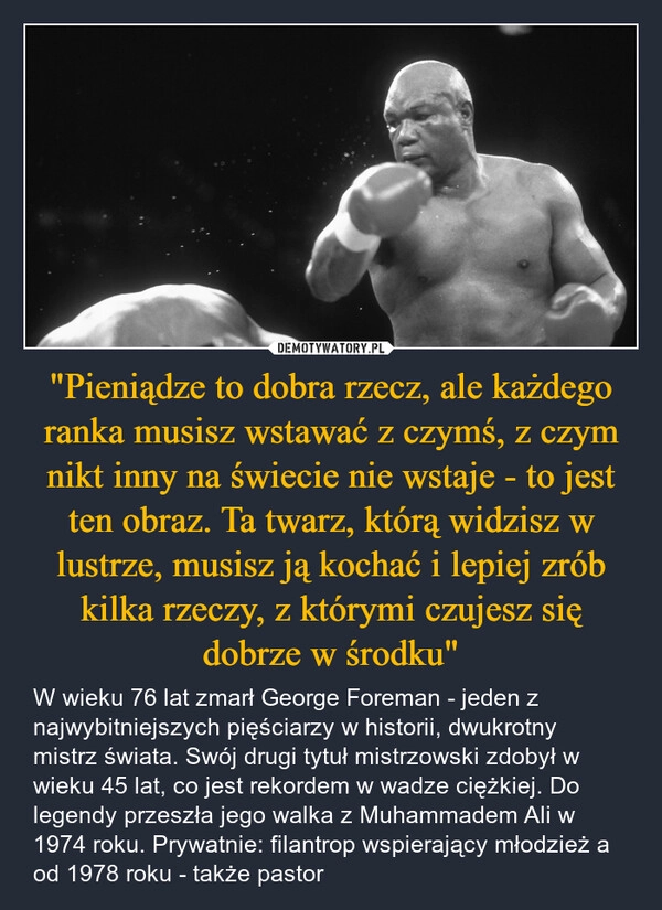 
    "Pieniądze to dobra rzecz, ale każdego ranka musisz wstawać z czymś, z czym nikt inny na świecie nie wstaje - to jest ten obraz. Ta twarz, którą widzisz w lustrze, musisz ją kochać i lepiej zrób kilka rzeczy, z którymi czujesz się dobrze w środku"