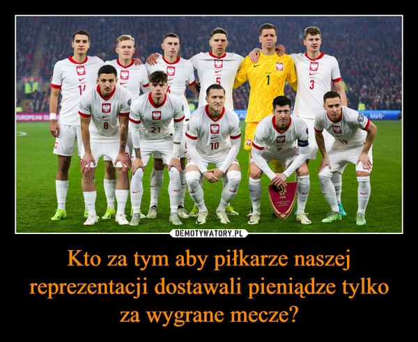 
    Kto za tym aby piłkarze naszej reprezentacji dostawali pieniądze tylko za wygrane mecze?